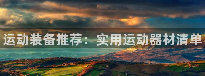 海南球速体育QsTY官网下载:运动装备推荐:实用运动器材清单