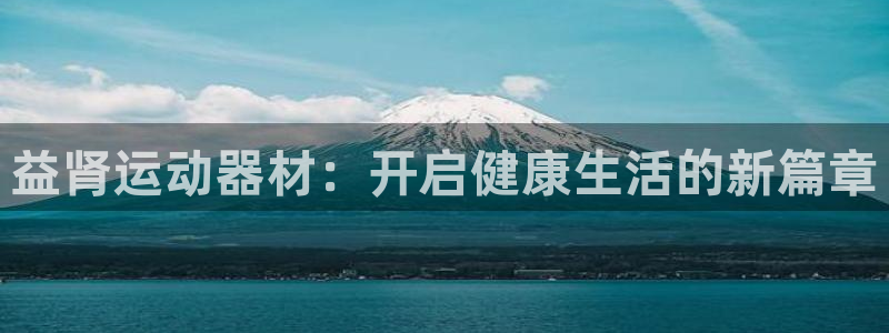 海南球速体育QsTY官网下载发展怎么样:益肾运动器材:开启健